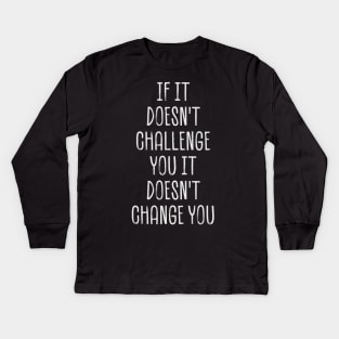 if it doesn't challenge you it doesn't change you Kids Long Sleeve T-Shirt